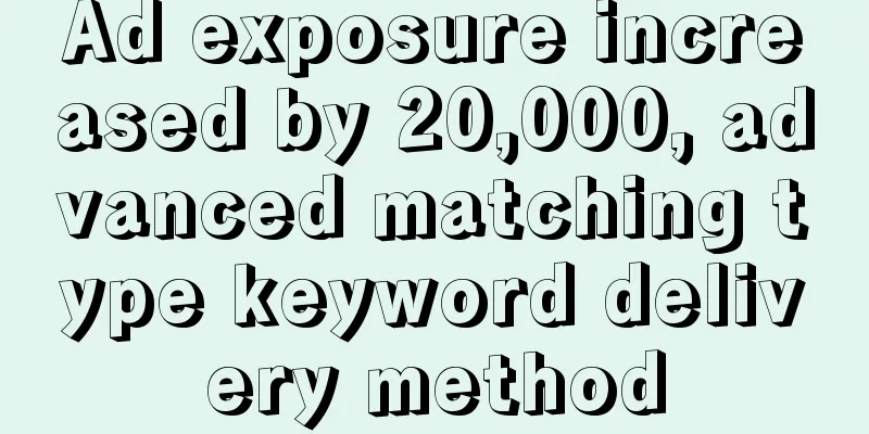 Ad exposure increased by 20,000, advanced matching type keyword delivery method