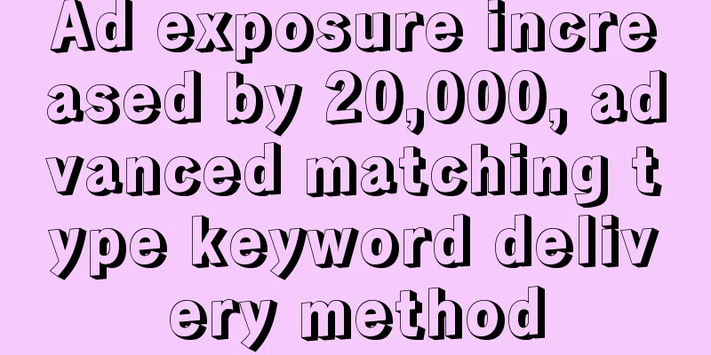 Ad exposure increased by 20,000, advanced matching type keyword delivery method