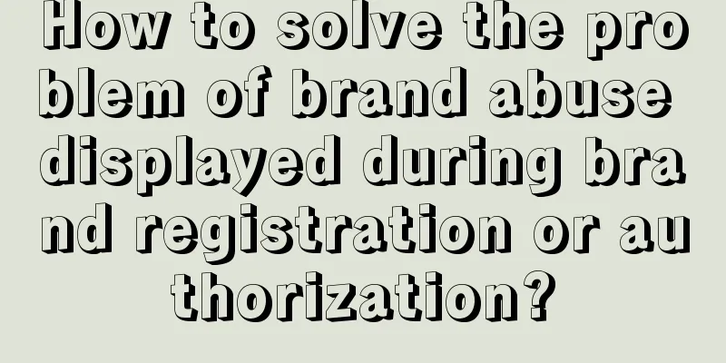 How to solve the problem of brand abuse displayed during brand registration or authorization?