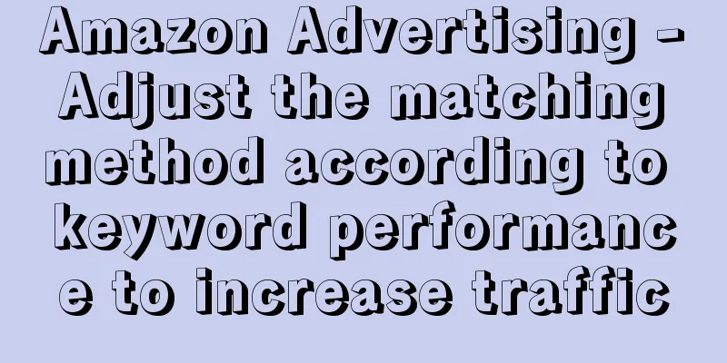 Amazon Advertising - Adjust the matching method according to keyword performance to increase traffic