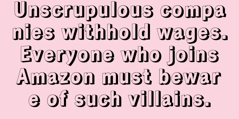 Unscrupulous companies withhold wages. Everyone who joins Amazon must beware of such villains.