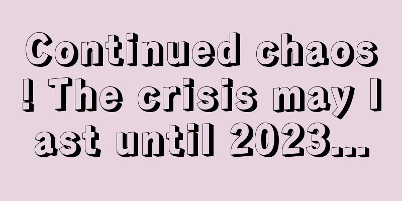 Continued chaos! The crisis may last until 2023...