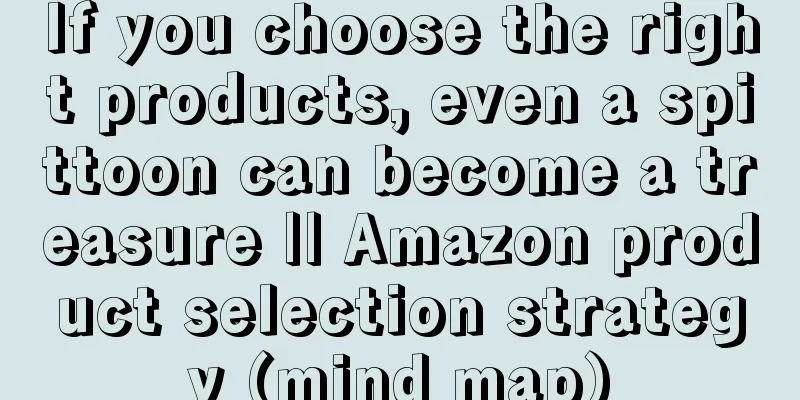If you choose the right products, even a spittoon can become a treasure || Amazon product selection strategy (mind map)