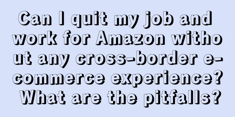 Can I quit my job and work for Amazon without any cross-border e-commerce experience? What are the pitfalls?