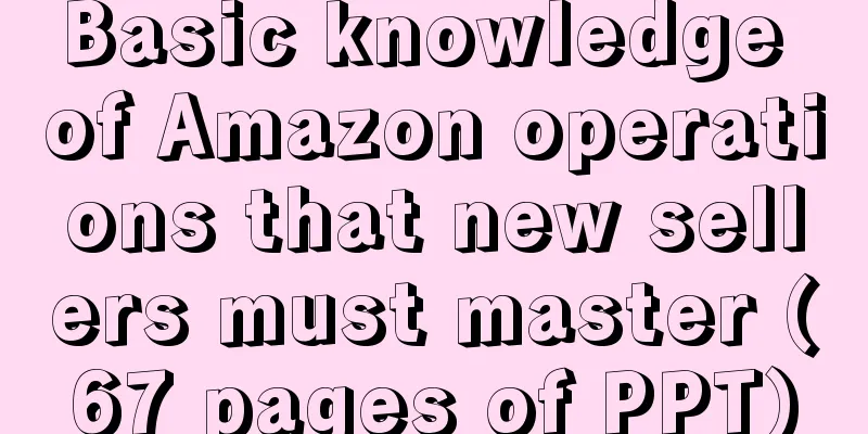Basic knowledge of Amazon operations that new sellers must master (67 pages of PPT)