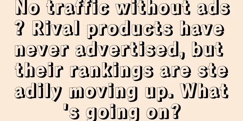 No traffic without ads? Rival products have never advertised, but their rankings are steadily moving up. What's going on?