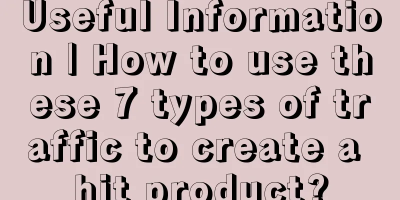 Useful Information | How to use these 7 types of traffic to create a hit product?