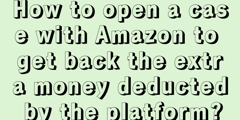 How to open a case with Amazon to get back the extra money deducted by the platform?