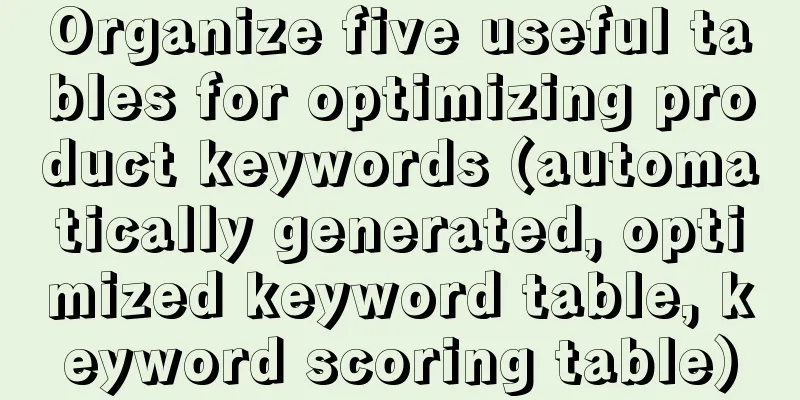 Organize five useful tables for optimizing product keywords (automatically generated, optimized keyword table, keyword scoring table)