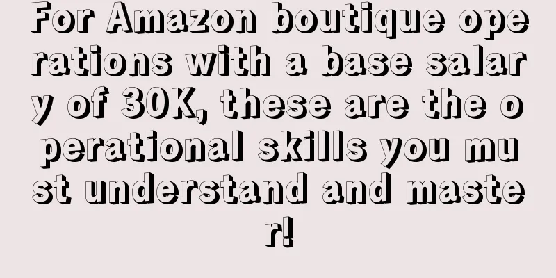For Amazon boutique operations with a base salary of 30K, these are the operational skills you must understand and master!