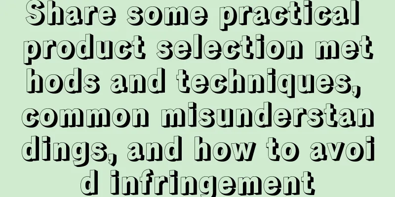 Share some practical product selection methods and techniques, common misunderstandings, and how to avoid infringement