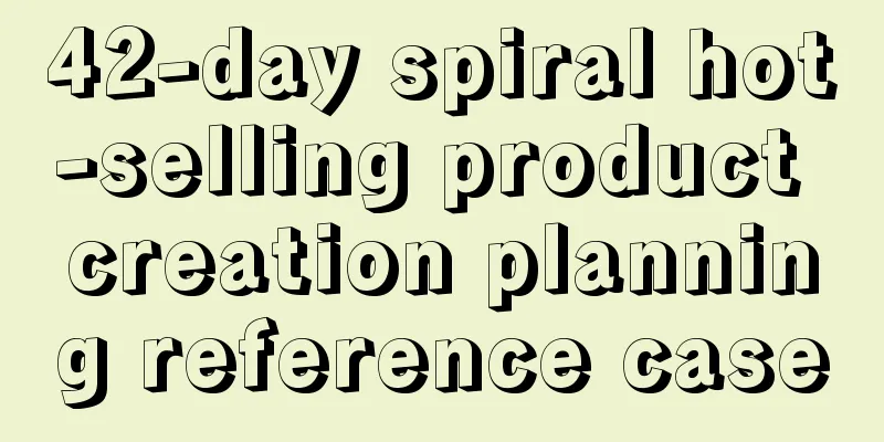 42-day spiral hot-selling product creation planning reference case
