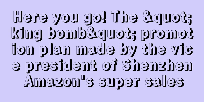 Here you go! The "king bomb" promotion plan made by the vice president of Shenzhen Amazon's super sales