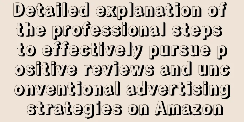 Detailed explanation of the professional steps to effectively pursue positive reviews and unconventional advertising strategies on Amazon