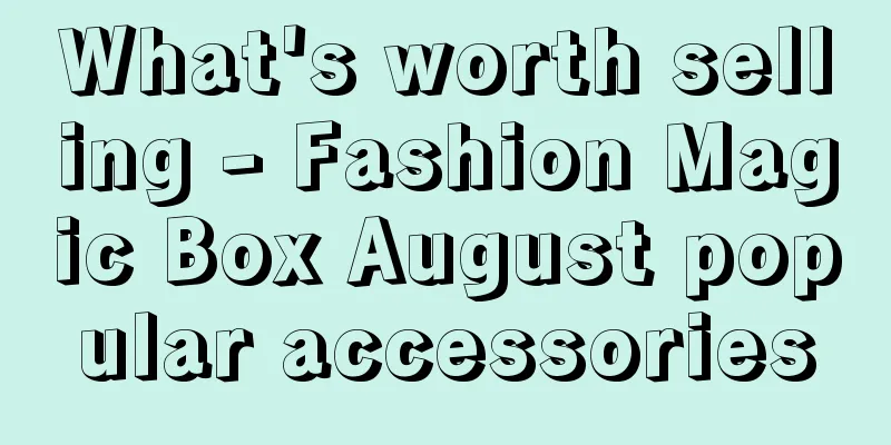 What's worth selling - Fashion Magic Box August popular accessories