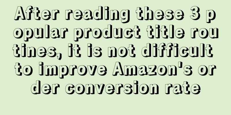 After reading these 3 popular product title routines, it is not difficult to improve Amazon's order conversion rate
