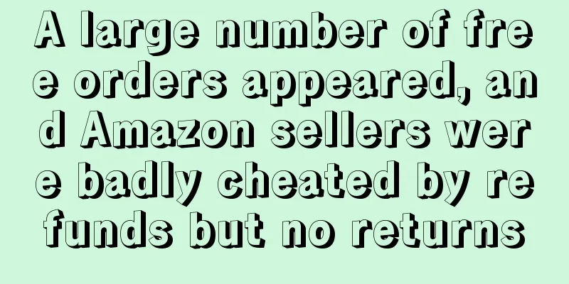 A large number of free orders appeared, and Amazon sellers were badly cheated by refunds but no returns