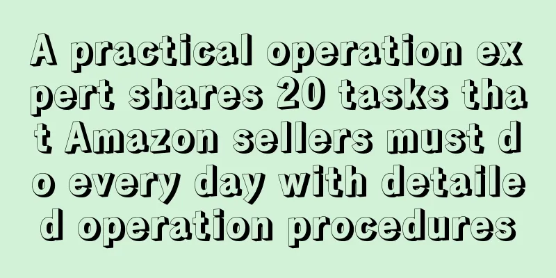 A practical operation expert shares 20 tasks that Amazon sellers must do every day with detailed operation procedures