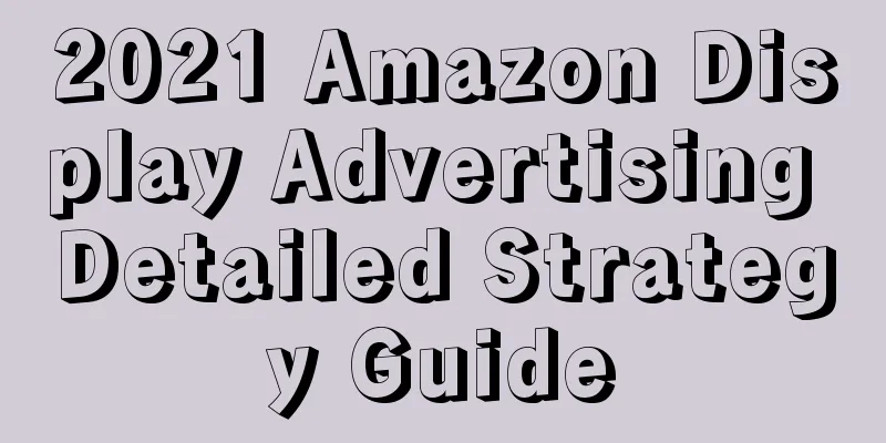 2021 Amazon Display Advertising Detailed Strategy Guide