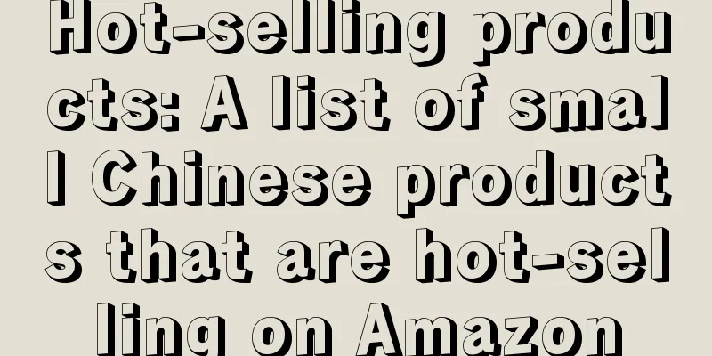 Hot-selling products: A list of small Chinese products that are hot-selling on Amazon