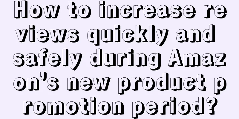 How to increase reviews quickly and safely during Amazon’s new product promotion period?
