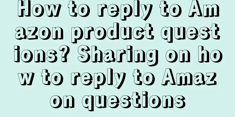How to reply to Amazon product questions? Sharing on how to reply to Amazon questions