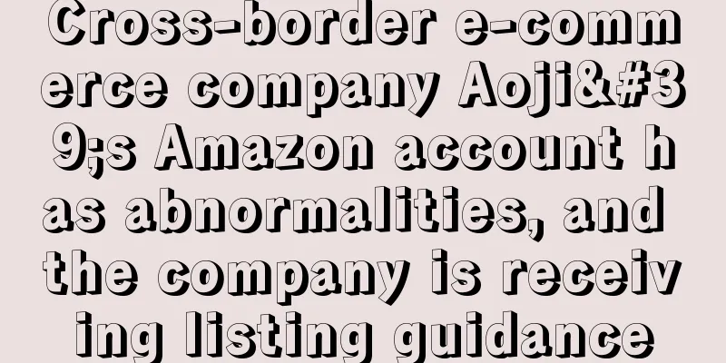 Cross-border e-commerce company Aoji's Amazon account has abnormalities, and the company is receiving listing guidance