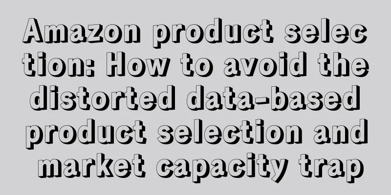 Amazon product selection: How to avoid the distorted data-based product selection and market capacity trap