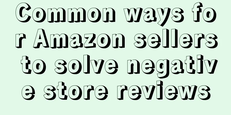 Common ways for Amazon sellers to solve negative store reviews