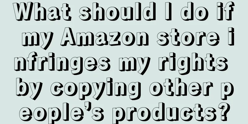 What should I do if my Amazon store infringes my rights by copying other people’s products?