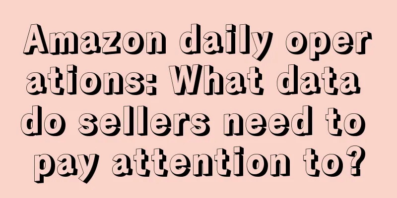 Amazon daily operations: What data do sellers need to pay attention to?