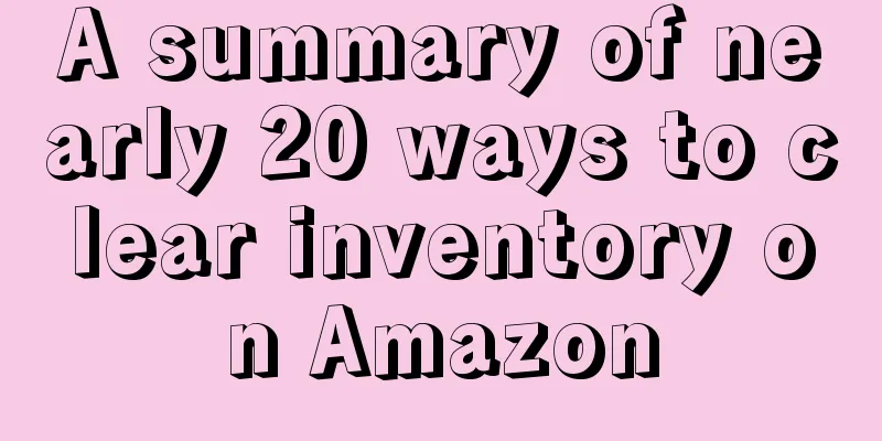 A summary of nearly 20 ways to clear inventory on Amazon