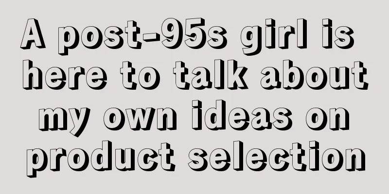 A post-95s girl is here to talk about my own ideas on product selection