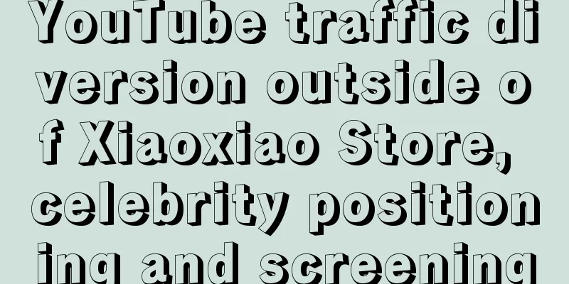 YouTube traffic diversion outside of Xiaoxiao Store, celebrity positioning and screening