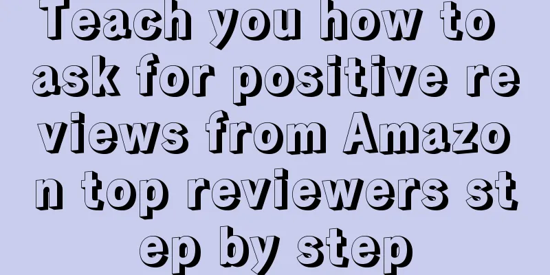 Teach you how to ask for positive reviews from Amazon top reviewers step by step