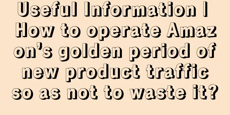 Useful Information | How to operate Amazon’s golden period of new product traffic so as not to waste it?