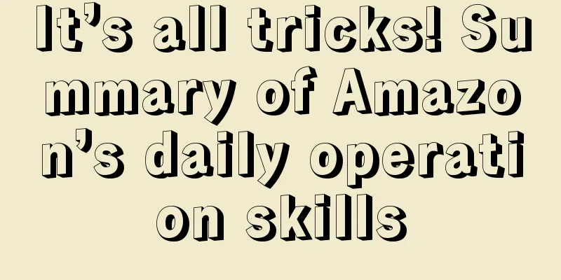 It’s all tricks! Summary of Amazon’s daily operation skills