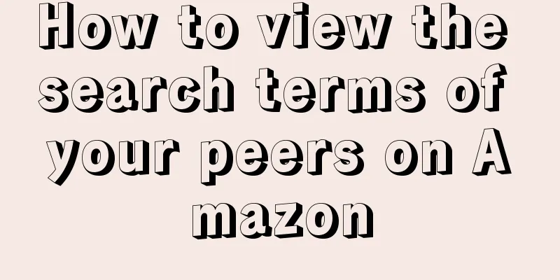 How to view the search terms of your peers on Amazon