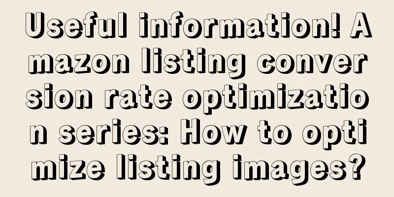 Useful information! Amazon listing conversion rate optimization series: How to optimize listing images?