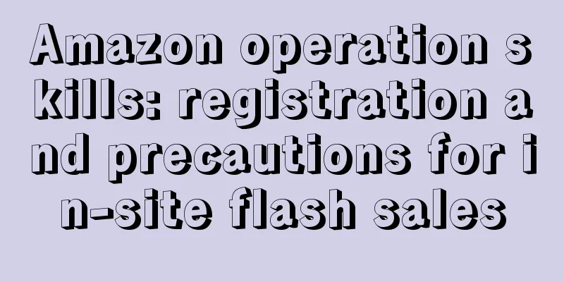 Amazon operation skills: registration and precautions for in-site flash sales