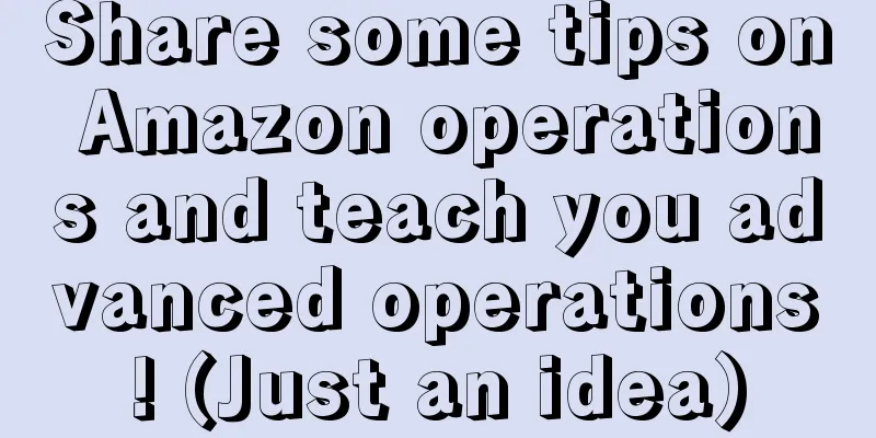 Share some tips on Amazon operations and teach you advanced operations! (Just an idea)