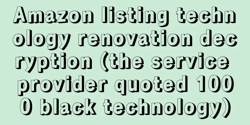 Amazon listing technology renovation decryption (the service provider quoted 1000 black technology)