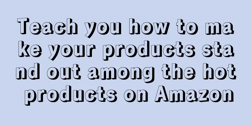 Teach you how to make your products stand out among the hot products on Amazon