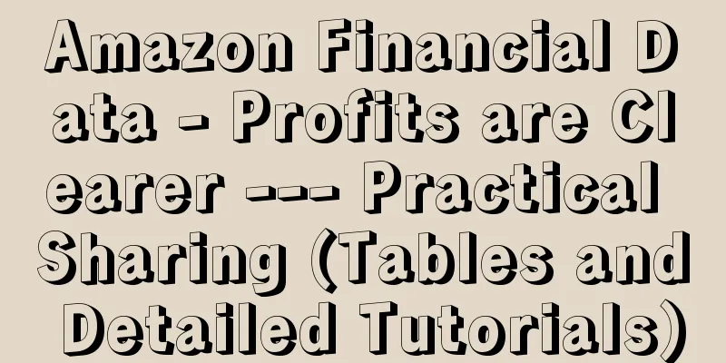 Amazon Financial Data - Profits are Clearer --- Practical Sharing (Tables and Detailed Tutorials)