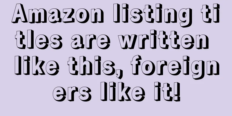 Amazon listing titles are written like this, foreigners like it!