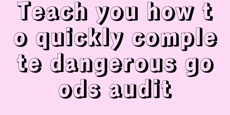 Teach you how to quickly complete dangerous goods audit