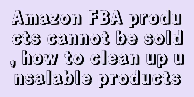 Amazon FBA products cannot be sold, how to clean up unsalable products
