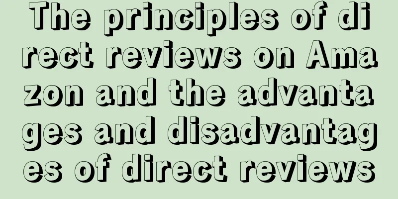 The principles of direct reviews on Amazon and the advantages and disadvantages of direct reviews