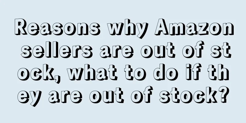 Reasons why Amazon sellers are out of stock, what to do if they are out of stock?