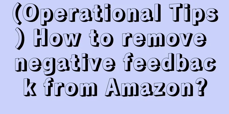 (Operational Tips) How to remove negative feedback from Amazon?